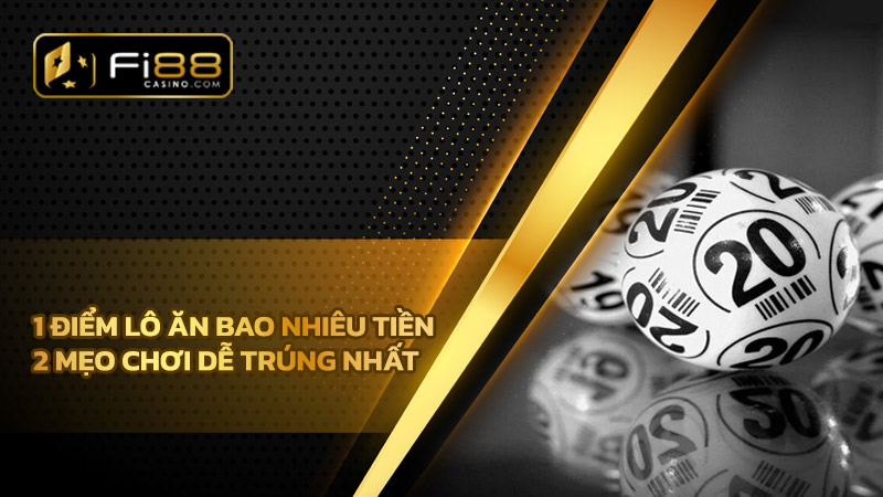 1 điểm lô ăn bao nhiêu tiền? 2 mẹo chơi dễ trúng nhất