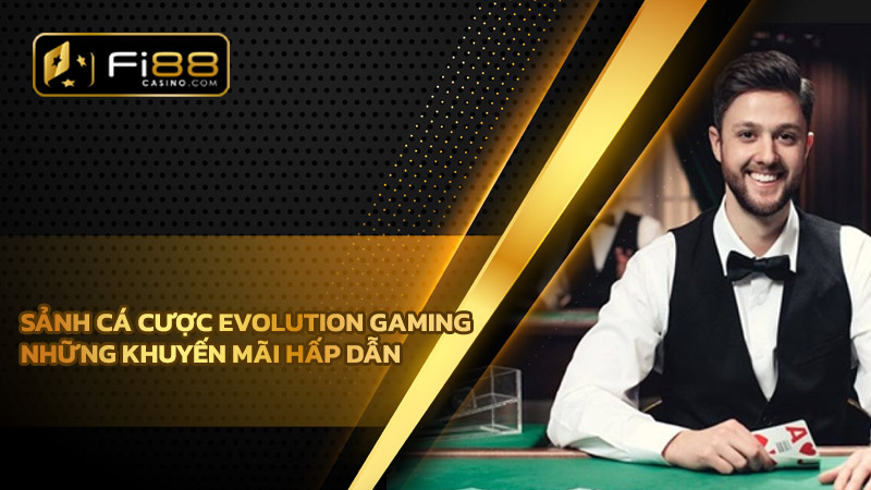 Sảnh cá cược Evolution Gaming - Những khuyến mãi hấp dẫn