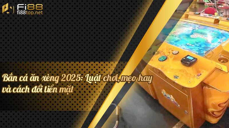 Bắn cá ăn xèng 2025: Luật chơi, mẹo hay và cách đổi tiền mặt