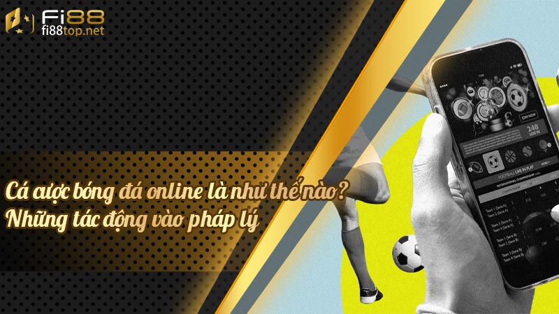 Cá cược bóng đá online là như thế nào? Những tác động vào pháp lý