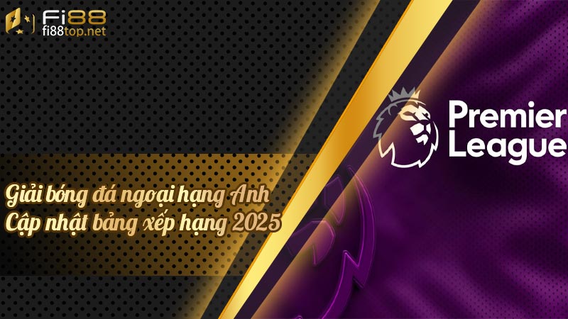 Giải bóng đá ngoại hạng Anh, Cập nhật bảng xếp hạng 2025