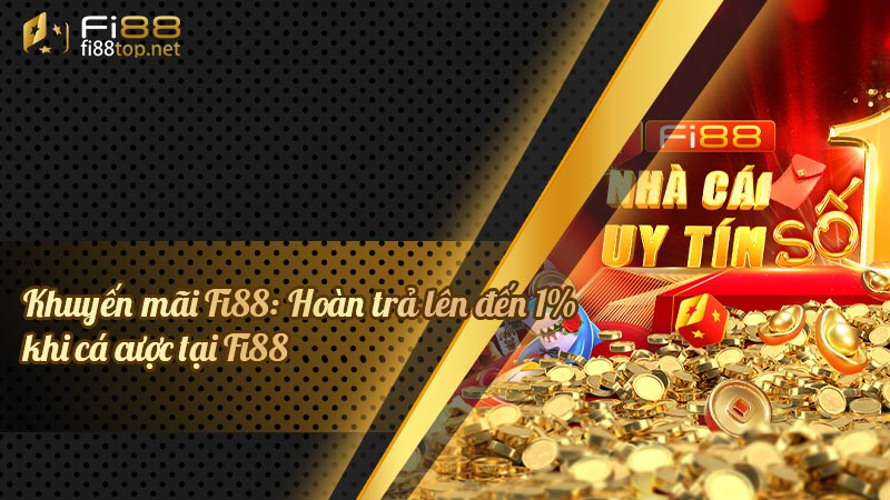 Khuyến mãi Fi88: Hoàn trả lên đến 1% khi cá cược tại Fi88
