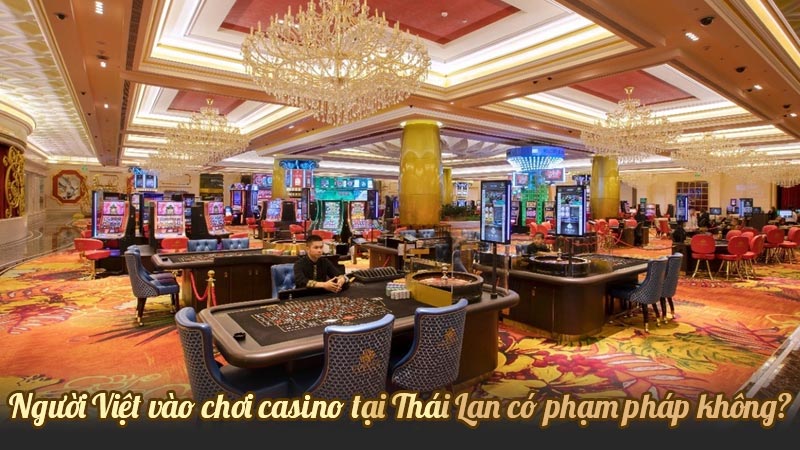Người Việt vào chơi casino tại Thái Lan có phạm pháp không?